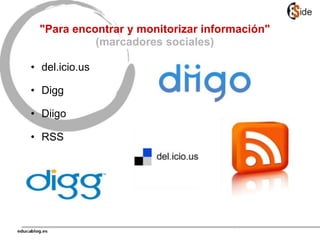 "Para encontrar y monitorizar información"
(marcadores sociales)
• del.icio.us
• Digg
• Diigo
• RSS
 