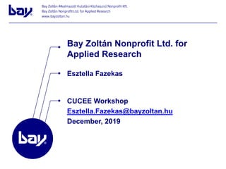 Esztella Fazekas
Bay Zoltán Nonprofit Ltd. for
Applied Research
CUCEE Workshop
Esztella.Fazekas@bayzoltan.hu
December, 2019
 