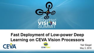 Copyright © 2016 CEVA 1
Yair Siegel
May 3, 2016
Fast Deployment of Low-power Deep
Learning on CEVA Vision Processors
 