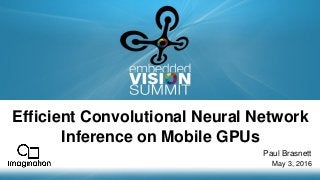 Copyright © 2016 Imagination Technologies 1
Efficient Convolutional Neural Network
Inference on Mobile GPUs
Paul Brasnett
May 3, 2016
 
