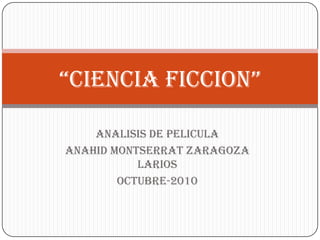 “CIENCIA FICCION” ANALISIS DE PELICULA ANAHID MONTSERRAT ZARAGOZA LARIOS OCTUBRE-2010 
