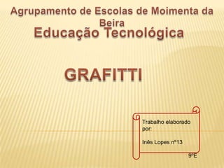 Agrupamento de Escolas de Moimenta da Beira  Educação Tecnológica  GRAFITTI Trabalho elaborado por: Inês Lopes nº13 9ºE 
