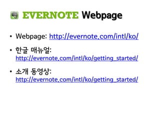 EVERNOTE Webpage

• Webpage: http://evernote.com/intl/ko/
• 한글 매뉴얼:
 http://evernote.com/intl/ko/getting_started/

• 소개 동영상:
 http://evernote.com/intl/ko/getting_started/
 