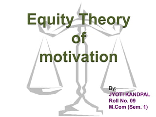 Equity Theory
of
motivation
By:
JYOTI KANDPAL
 