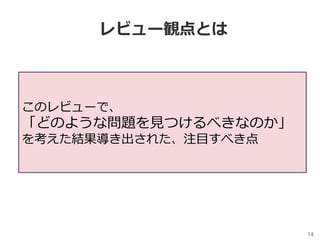 14	
レビュー観点とは
このレビューで、
「どのような問題を⾒つけるべきなのか」
を考えた結果導き出された、注⽬すべき点
 