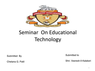 Seminar On Educational
Technology
1
Submitted By
Chetana G. Patil
Submitted to
Shri. Veeresh A Kalakeri
 