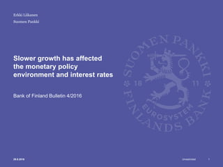Unrestricted
Suomen Pankki
Slower growth has affected
the monetary policy
environment and interest rates
Bank of Finland Bulletin 4/2016
Erkki Liikanen
29.9.2016 1
 
