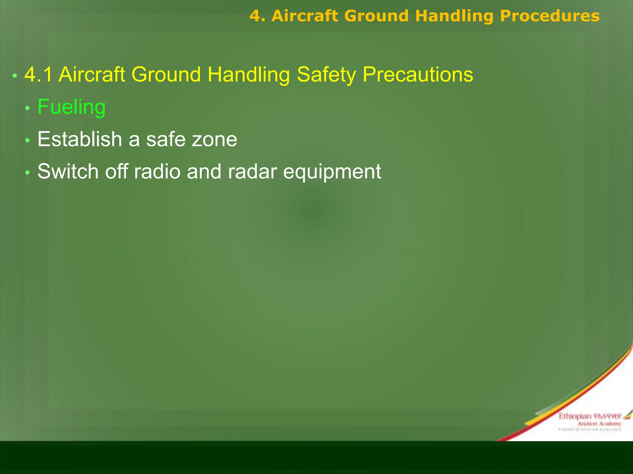 • 4.1 Aircraft Ground Handling Safety Precautions
• Fueling
• Establish a safe zone
• Switch off radio and radar equipment
4. Aircraft Ground Handling Procedures
 