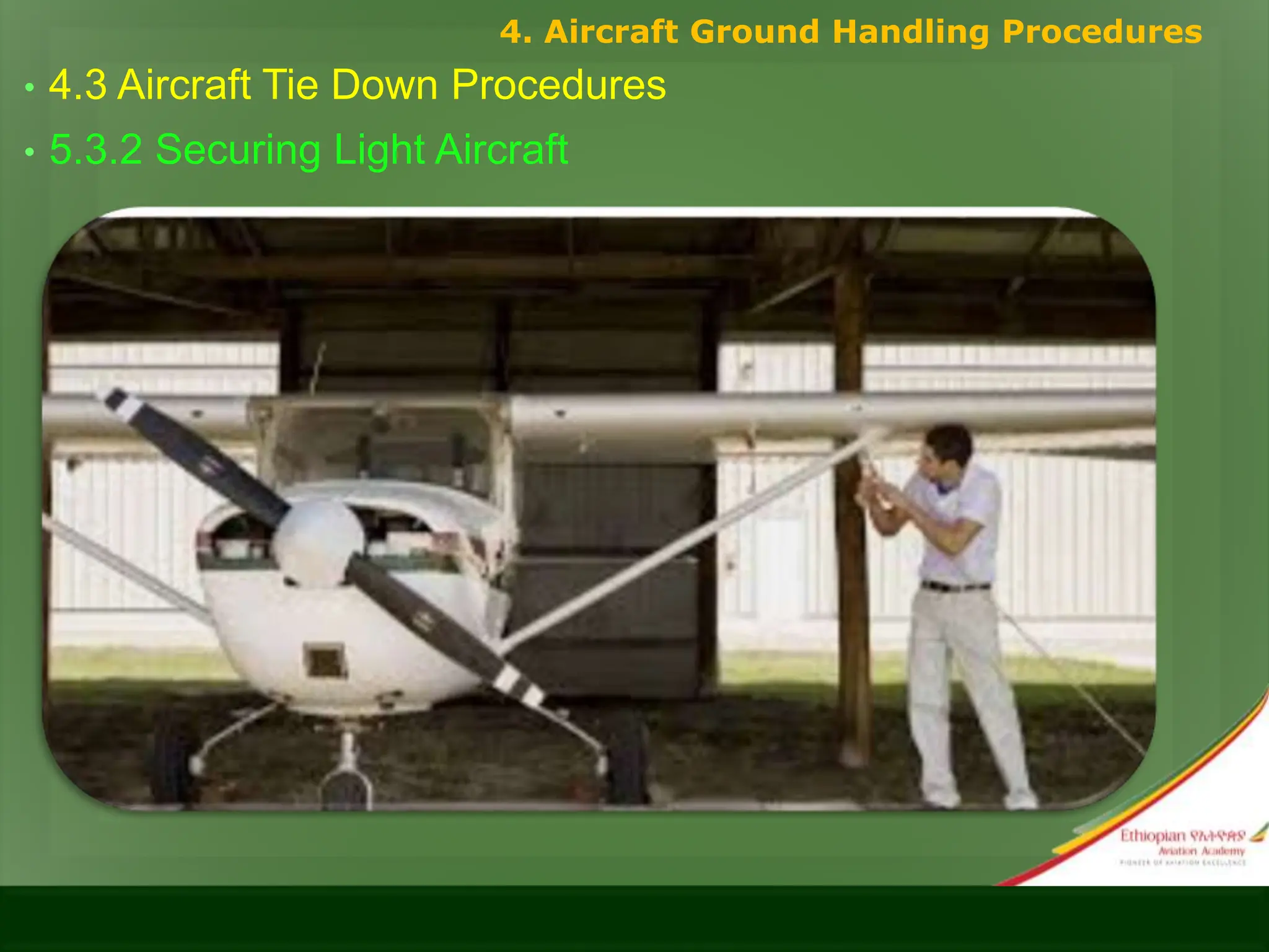 • 4.3 Aircraft Tie Down Procedures
• 5.3.2 Securing Light Aircraft
4. Aircraft Ground Handling Procedures
 