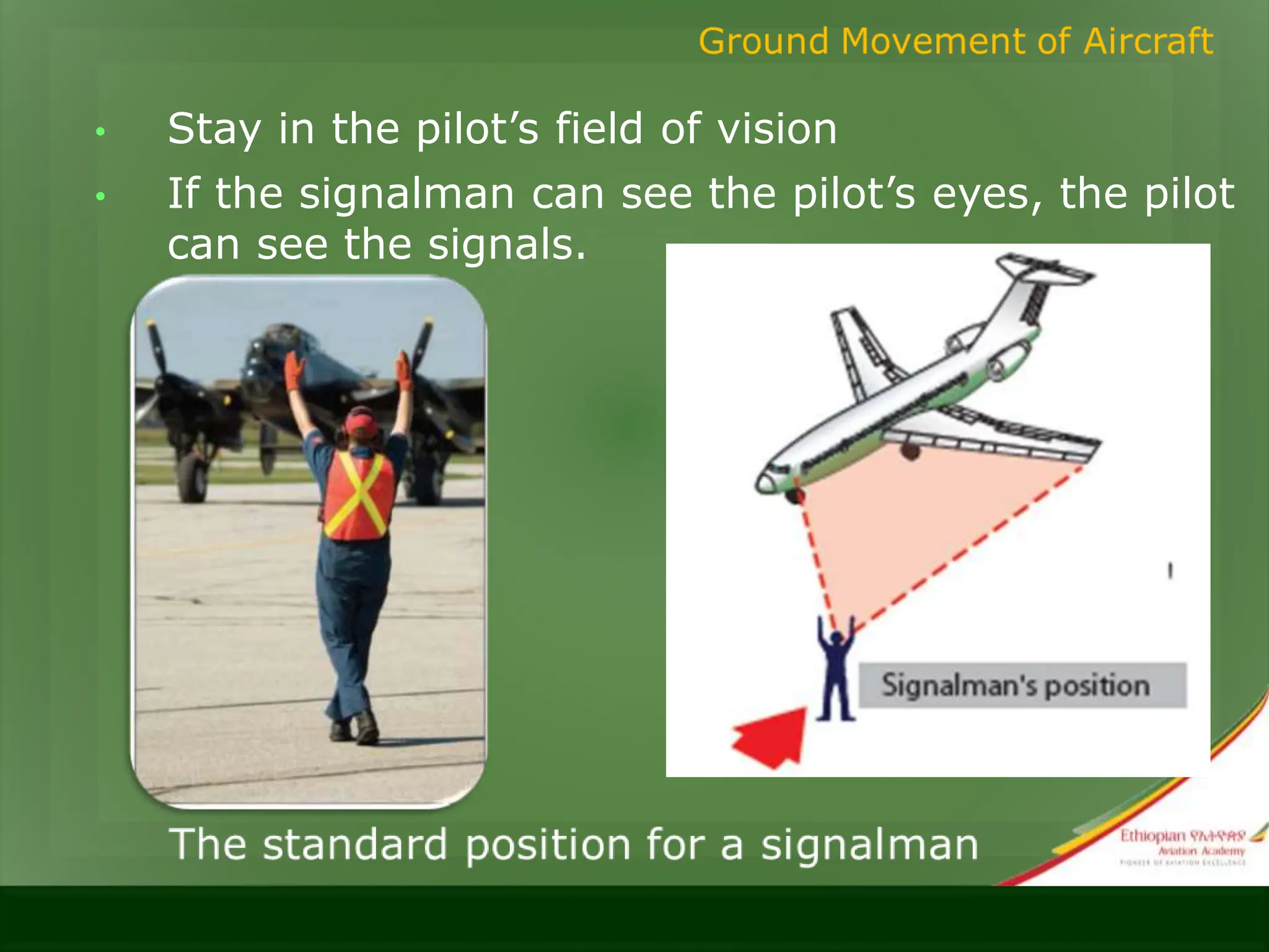 • Stay in the pilot’s field of vision
• If the signalman can see the pilot’s eyes, the pilot
can see the signals.
 