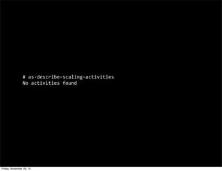 #	
  as-­‐describe-­‐scaling-­‐activities
No	
  activities	
  found

Friday, November 29, 13

 