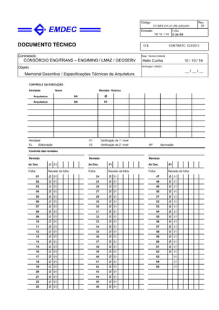 DOCUMENTO TÉCNICO
Contratado
CONSÓRCIO ENGITRANS – ENGIMIND / LMAZ / GEOSERV
Resp. Técnico Emitente
Helio Cunha 10 / 10 / 14
Objeto
Memorial Descritivo / Especificações Técnicas de Arquitetura
Verificação / EMDEC
__ / __ / __
Código
ET-BRT-OV-01-PB-ARQ-001
Rev.
01
Emissão
10/ 10 / 14
Folha
0 de 64
O.S. CONTRATO 023/2013
CONTROLE DA EXECUÇÃO
Atividade Nome Revisão / Rubrica
Arquitetura RR Ø
Arquitetura RR 01
Atividade
EL Elaboração
V1 Verificação de 1° nível
V2 Verificação de 2° nível AP Aprovação
Controle das revisões
Revisão Revisão Revisão
do Doc. Ø 01 do Doc. 01 do Doc. 01
Folha Revisão da folha Folha Revisão da folha Folha Revisão da folha
01 Ø 01 24 Ø 01 47 Ø 01
02 Ø 01 25 Ø 01 48 Ø 01
03 Ø 01 26 Ø 01 49 Ø 01
04 Ø 01 27 Ø 01 50 Ø 01
05 Ø 01 28 Ø 01 51 Ø 01
06 Ø 01 29 Ø 01 52 Ø 01
07 Ø 01 30 Ø 01 53 Ø 01
08 Ø 01 31 Ø 01 54 Ø 01
09 Ø 01 32 Ø 01 55 Ø 01
10 Ø 01 33 Ø 01 56 Ø 01
11 Ø 01 34 Ø 01 57 Ø 01
12 Ø 01 35 Ø 01 58 Ø 01
13 Ø 01 36 Ø 01 59 Ø 01
14 Ø 01 37 Ø 01 60 Ø 01
15 Ø 01 38 Ø 01 61 Ø 01
16 Ø 01 39 Ø 01 62 Ø 01
17 Ø 01 40 Ø 01 63 01
18 Ø 01 41 Ø 01 64 01
19 Ø 01 42 Ø 01 65 01
20 Ø 01 43 Ø 01
21 Ø 01 44 Ø 01
22 Ø 01 45 Ø 01
23 Ø 01 46 Ø 01
 