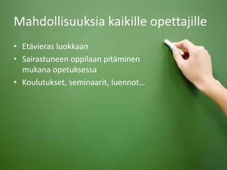 Mahdollisuuksia kaikille opettajille
• Etävieras luokkaan
• Sairastuneen oppilaan pitäminen
mukana opetuksessa
• Koulutukset, seminaarit, luennot…
 