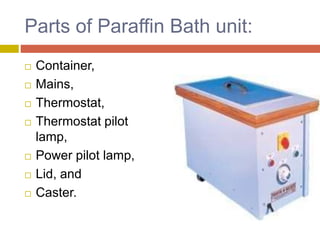 Parts of Paraffin Bath unit:
 Container,
 Mains,
 Thermostat,
 Thermostat pilot
lamp,
 Power pilot lamp,
 Lid, and
 Caster.
 