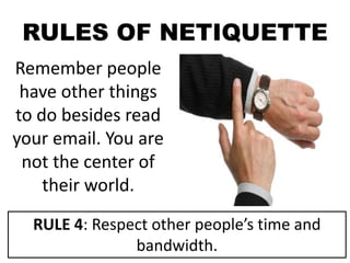RULES OF NETIQUETTE
Remember people
have other things
to do besides read
your email. You are
not the center of
their world.
RULE 4: Respect other people’s time and
bandwidth.
 