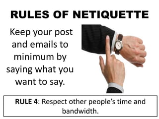 RULES OF NETIQUETTE
Keep your post
and emails to
minimum by
saying what you
want to say.
RULE 4: Respect other people’s time and
bandwidth.
 