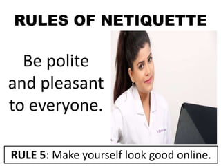 RULES OF NETIQUETTE
Be polite
and pleasant
to everyone.
RULE 5: Make yourself look good online.
 