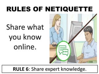 RULES OF NETIQUETTE
Share what
you know
online.
RULE 6: Share expert knowledge.
 