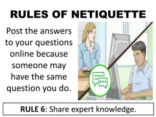 RULES OF NETIQUETTE
Post the answers
to your questions
online because
someone may
have the same
question you do.
RULE 6: Share expert knowledge.
 