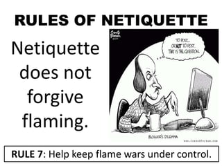RULES OF NETIQUETTE
Netiquette
does not
forgive
flaming.
RULE 7: Help keep flame wars under control.
 