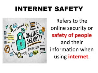 INTERNET SAFETY
Refers to the
online security or
safety of people
and their
information when
using internet.
 