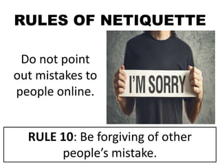 RULES OF NETIQUETTE
Do not point
out mistakes to
people online.
RULE 10: Be forgiving of other
people’s mistake.
 