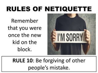 RULES OF NETIQUETTE
Remember
that you were
once the new
kid on the
block.
RULE 10: Be forgiving of other
people’s mistake.
 
