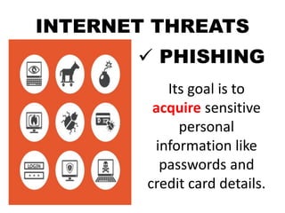 INTERNET THREATS
 PHISHING
Its goal is to
acquire sensitive
personal
information like
passwords and
credit card details.
 