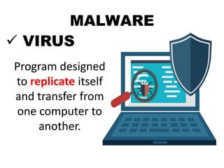 MALWARE
 VIRUS
Program designed
to replicate itself
and transfer from
one computer to
another.
 