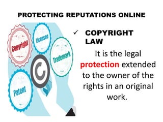 PROTECTING REPUTATIONS ONLINE
 COPYRIGHT
LAW
It is the legal
protection extended
to the owner of the
rights in an original
work.
 