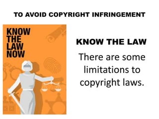 TO AVOID COPYRIGHT INFRINGEMENT
KNOW THE LAW
There are some
limitations to
copyright laws.
 