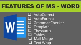 FEATURES OF MS - WORD
 AutoCorrect
 AutoFormat
 Grammar Checker
 Template
 Thesaurus
 Tables
 Mail Merge
 TextWrap
 