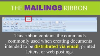THE MAILINGS RIBBON
This ribbon contains the commands
commonly used when creating documents
intended to be distributed via email, printed
letters, or web postings.
 