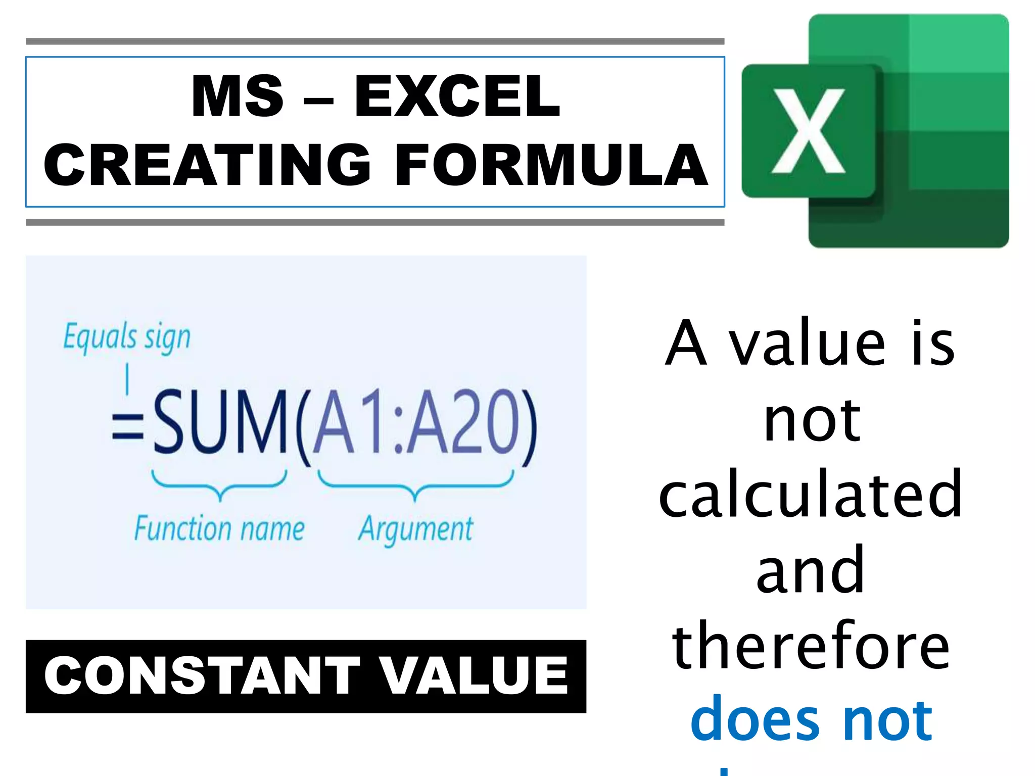 MS – EXCEL
CREATING FORMULA
CONSTANT VALUE
A value is
not
calculated
and
therefore
does not
 