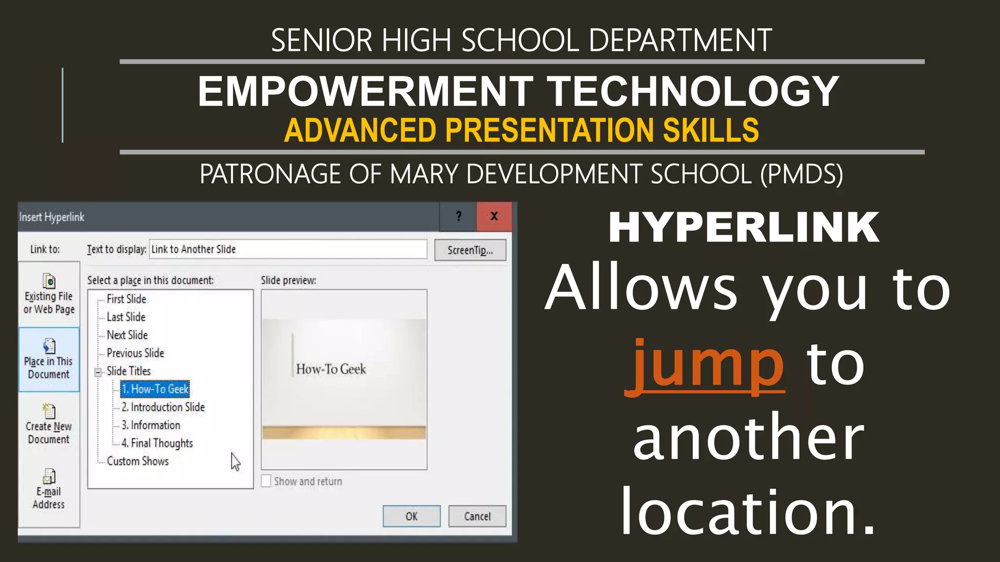 ADVANCED PRESENTATION SKILLS
EMPOWERMENT TECHNOLOGY
SENIOR HIGH SCHOOL DEPARTMENT
PATRONAGE OF MARY DEVELOPMENT SCHOOL (PMDS)
HYPERLINK
Allows you to
jump to
another
location.
 