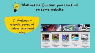 7. Vodcast –
episodic series of
videos streamed
online.
Multimedia Content you can find
on some website
 