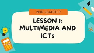 LESSON 1:
MULTIMEDIA AND
ICTs
2ND QUARTER
 
