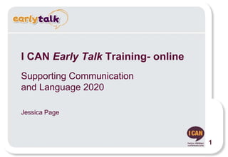 I CAN Early Talk Training- online
Supporting Communication
and Language 2020
Jessica Page
1
 