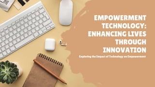 EMPOWERMENT
TECHNOLOGY:
ENHANCING LIVES
THROUGH
INNOVATION
Exploring the Impact of Technology on Empowerment
 