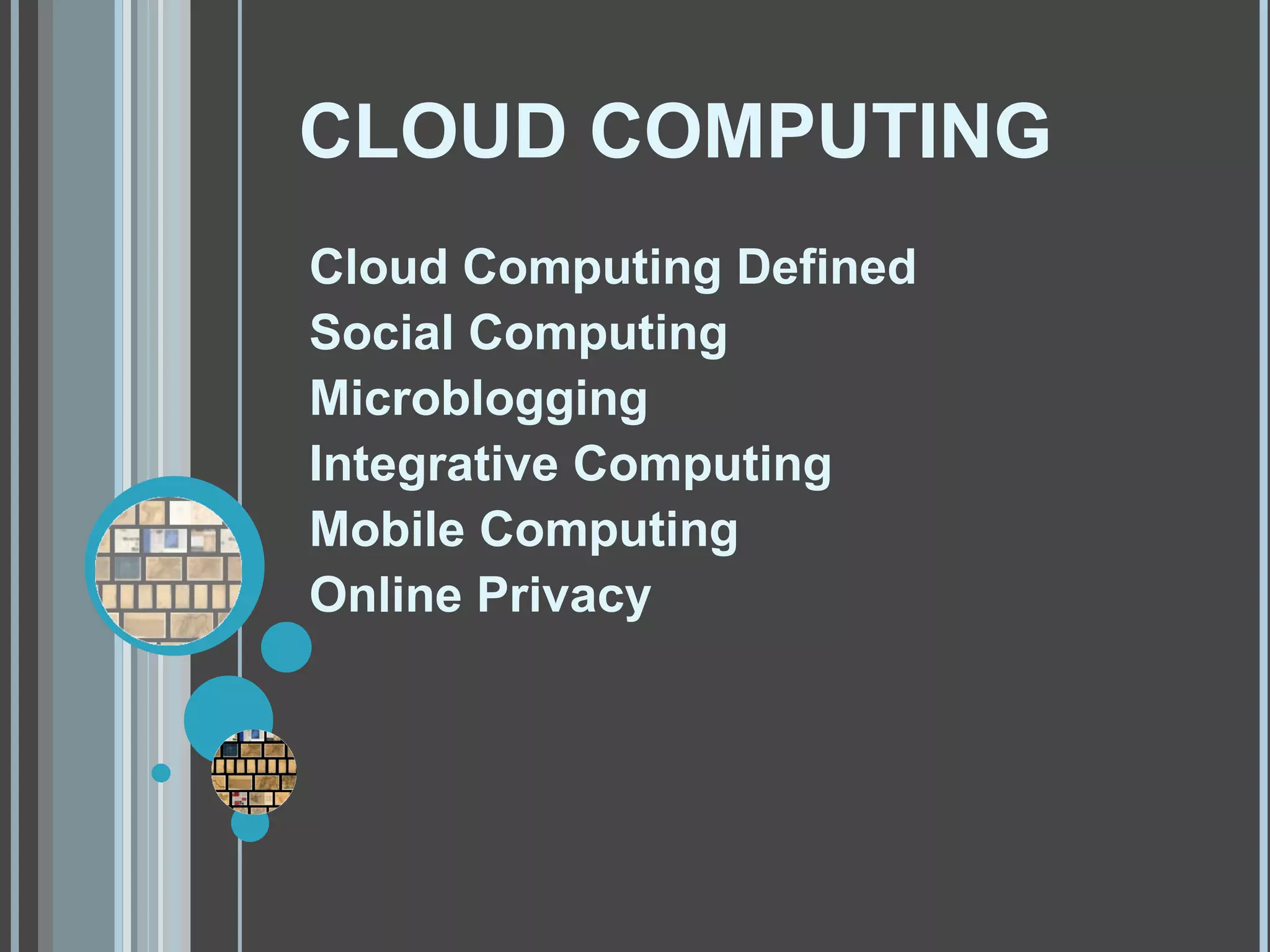 CLOUD COMPUTING Cloud Computing Defined Social Computing Microblogging Integrative Computing Mobile Computing Online Privacy 