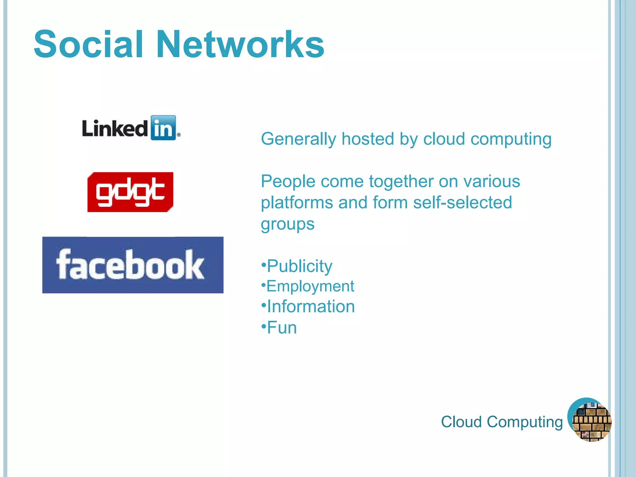 Cloud Computing Social Networks Generally hosted by cloud computing People come together on various platforms and form self-selected groups Publicity Employment Information Fun 