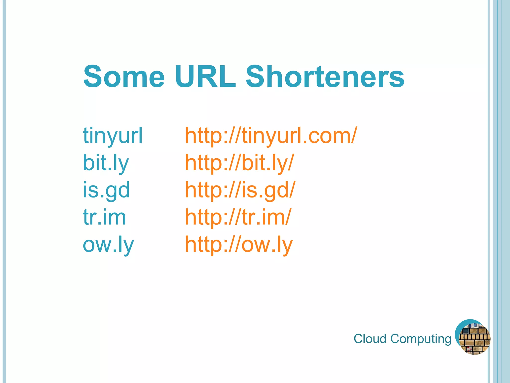 Cloud Computing Some URL Shorteners tinyurl  http://tinyurl.com/ bit.ly  http://bit.ly/ is.gd  http://is.gd/ tr.im  http://tr.im/ ow.ly  http://ow.ly 