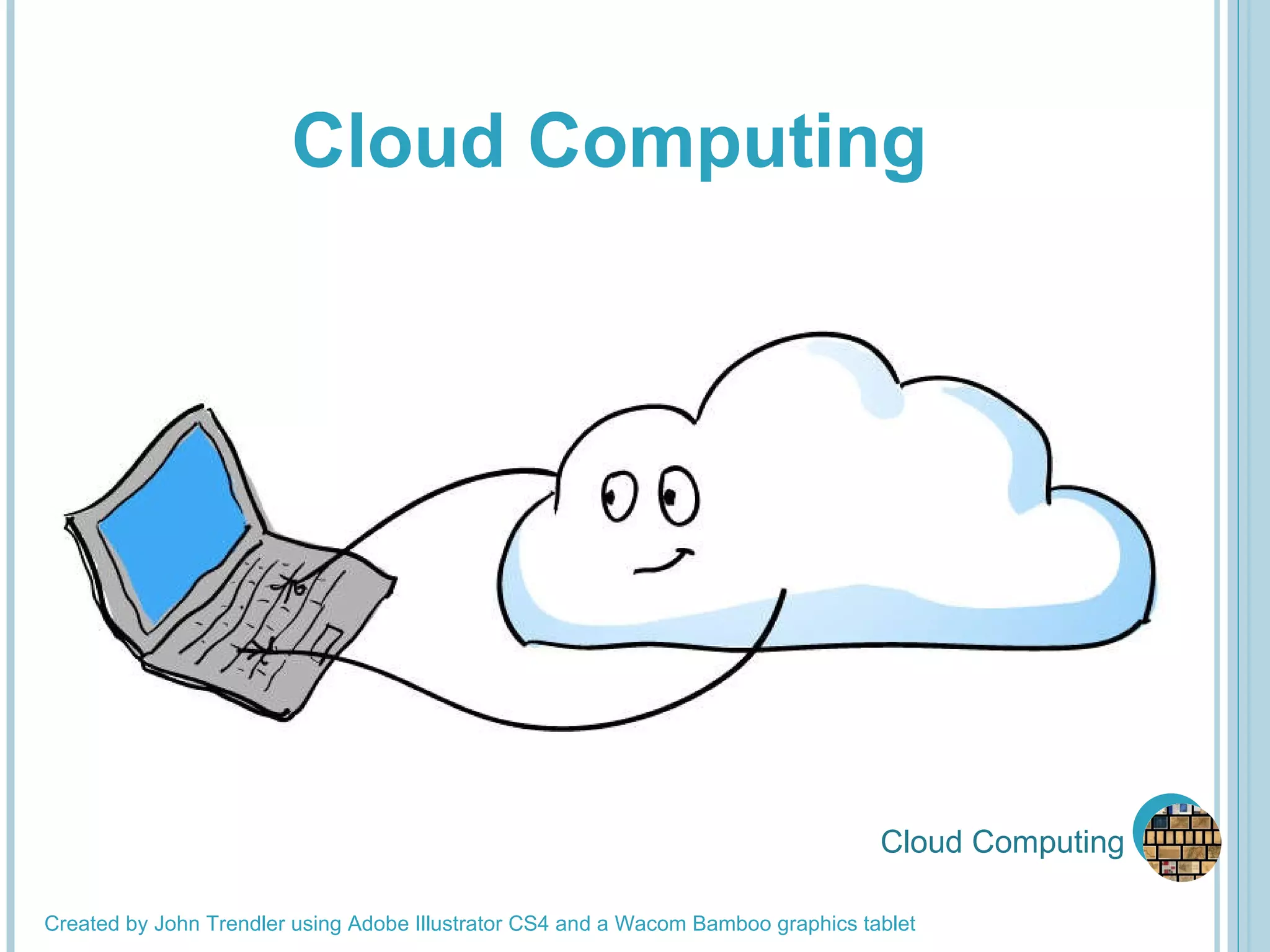Cloud Computing Created by John Trendler using Adobe Illustrator CS4 and a Wacom Bamboo graphics tablet Cloud Computing 