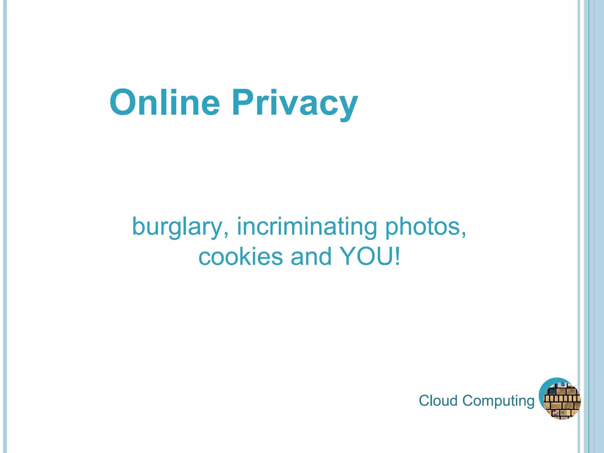 Cloud Computing Online Privacy burglary, incriminating photos, cookies and YOU! 