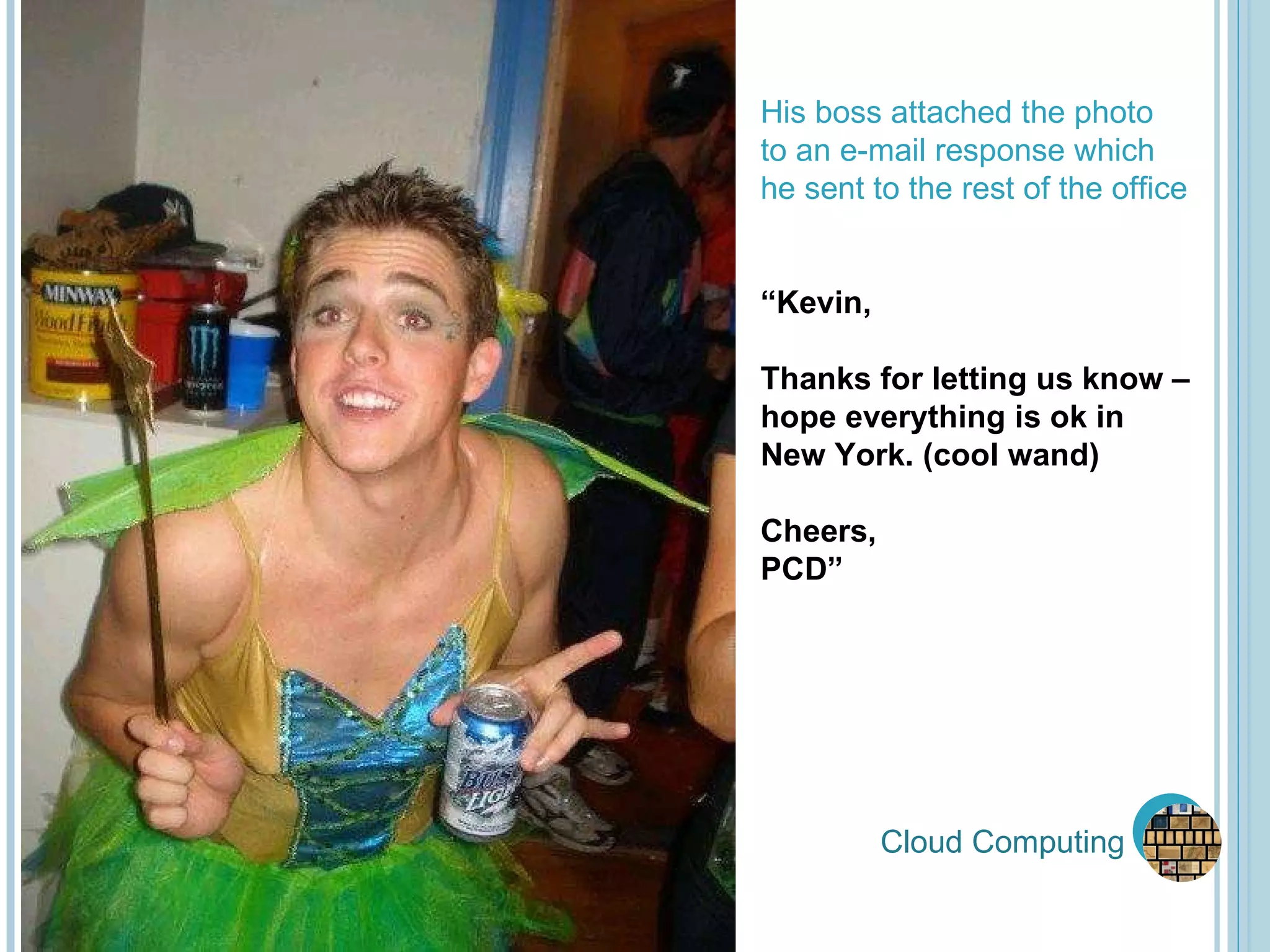 Cloud Computing His boss attached the photo to an e-mail response which he sent to the rest of the office “ Kevin, Thanks for letting us know –  hope everything is ok in New York. (cool wand) Cheers, PCD” 