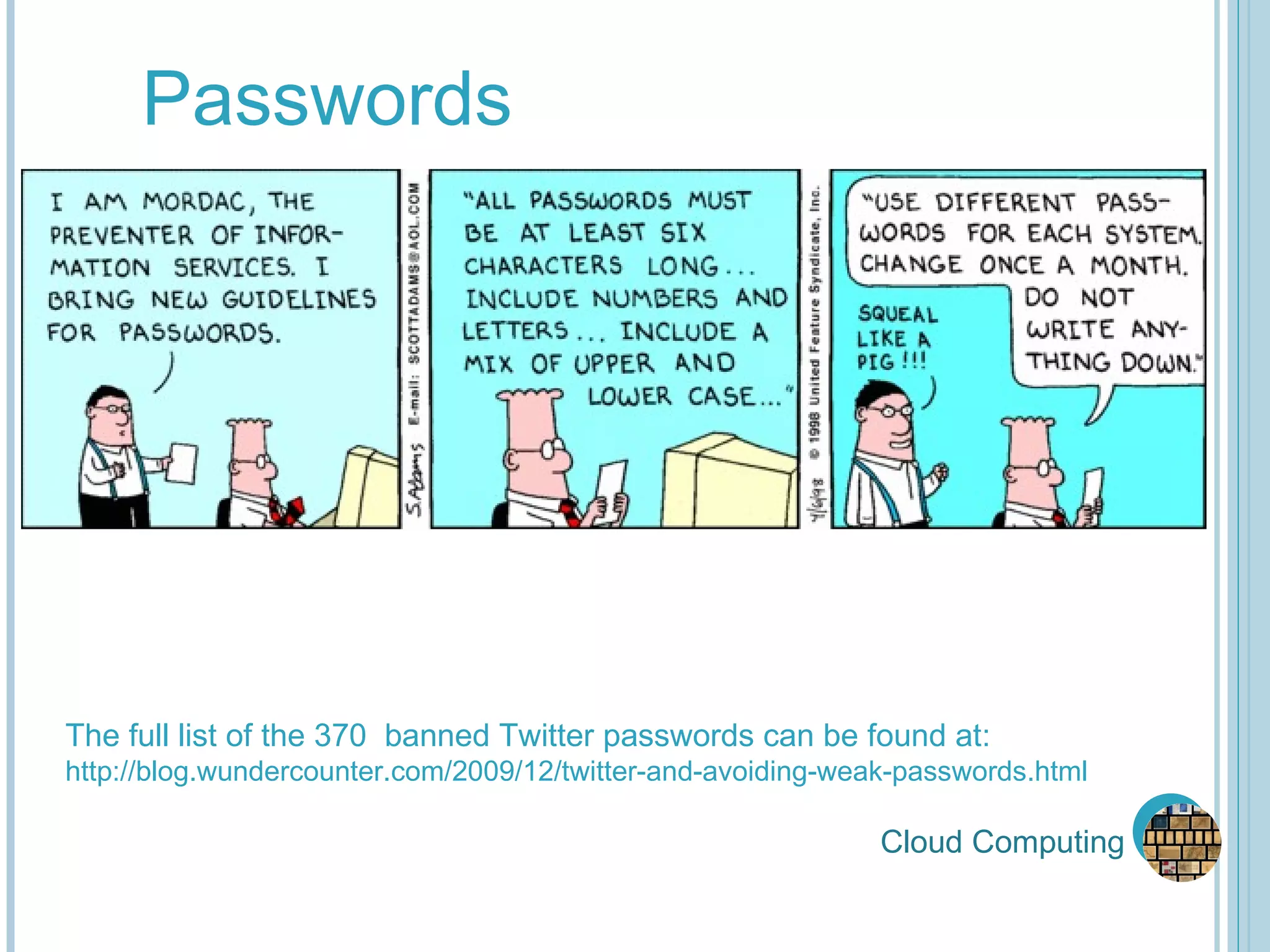 Cloud Computing Passwords The full list of the 370  banned Twitter passwords can be found at: http://blog.wundercounter.com/2009/12/twitter-and-avoiding-weak-passwords.html  