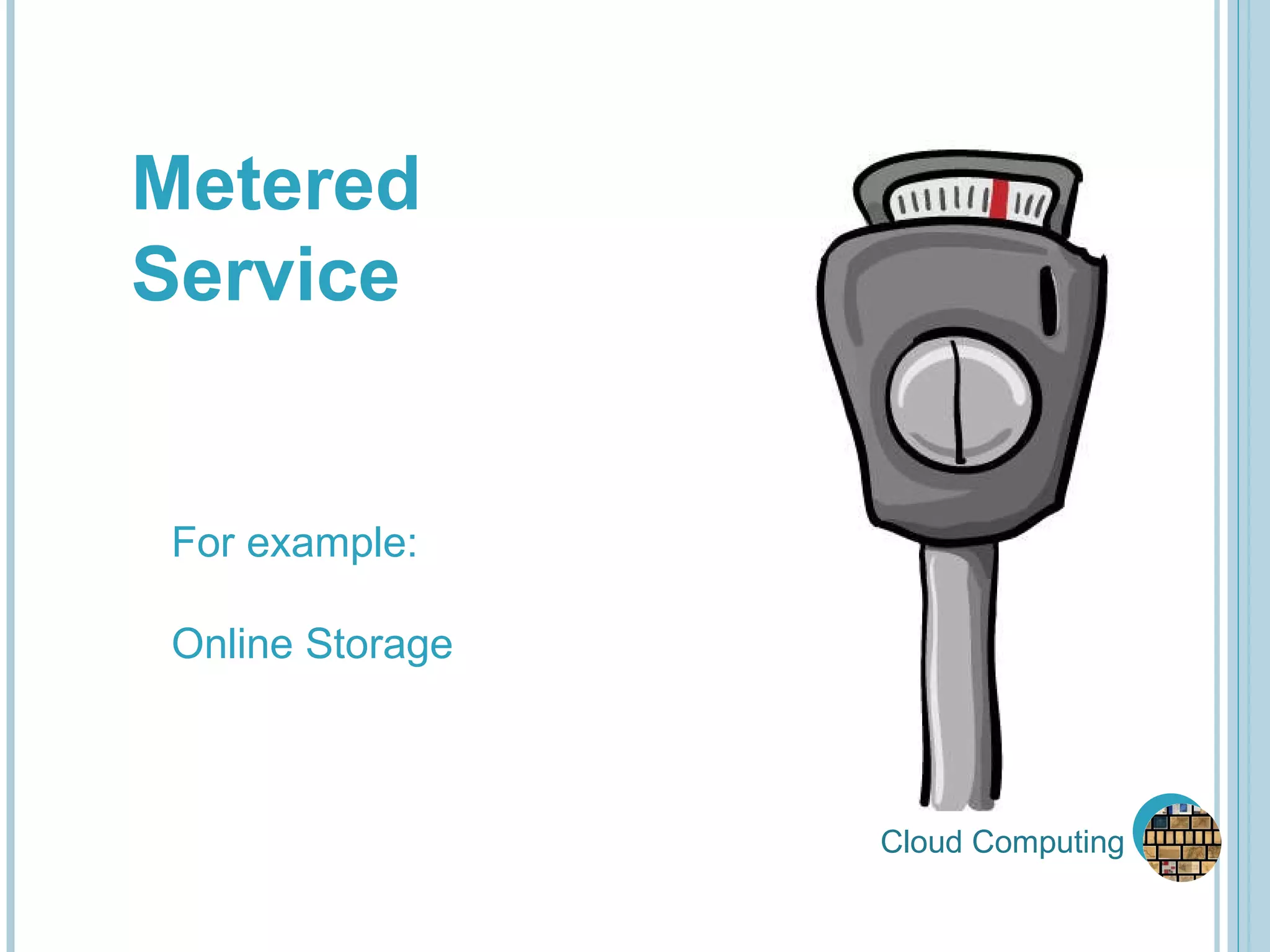 Cloud Computing Metered Service For example: Online Storage 