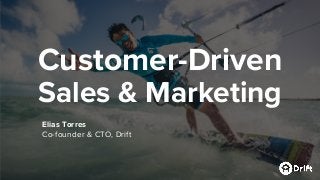 Customer-Driven
Sales & Marketing
Elias Torres
Co-founder & CTO, Drift
 