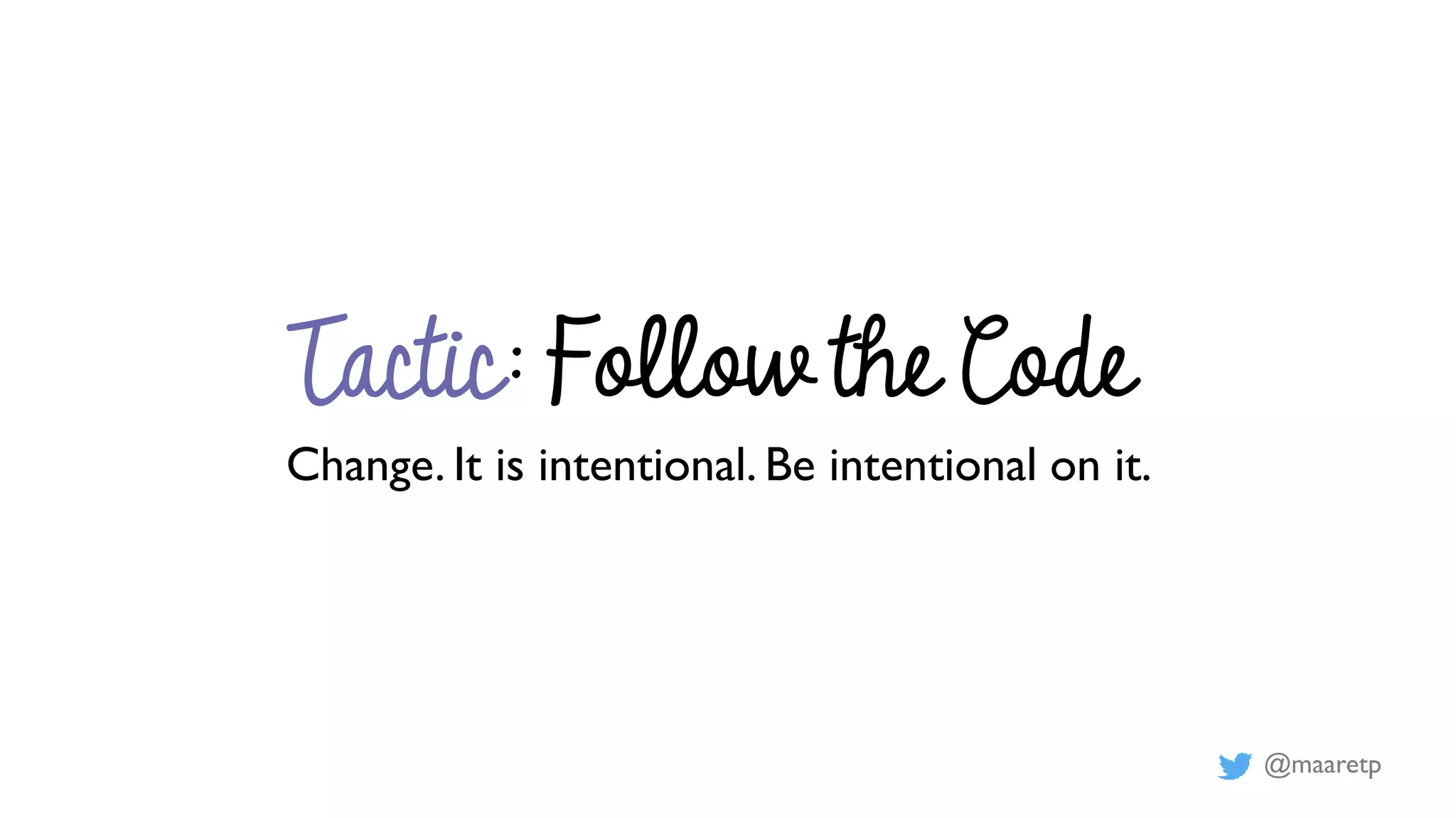 @maaretp
Tactic: Follow the Code
Change. It is intentional. Be intentional on it.
 