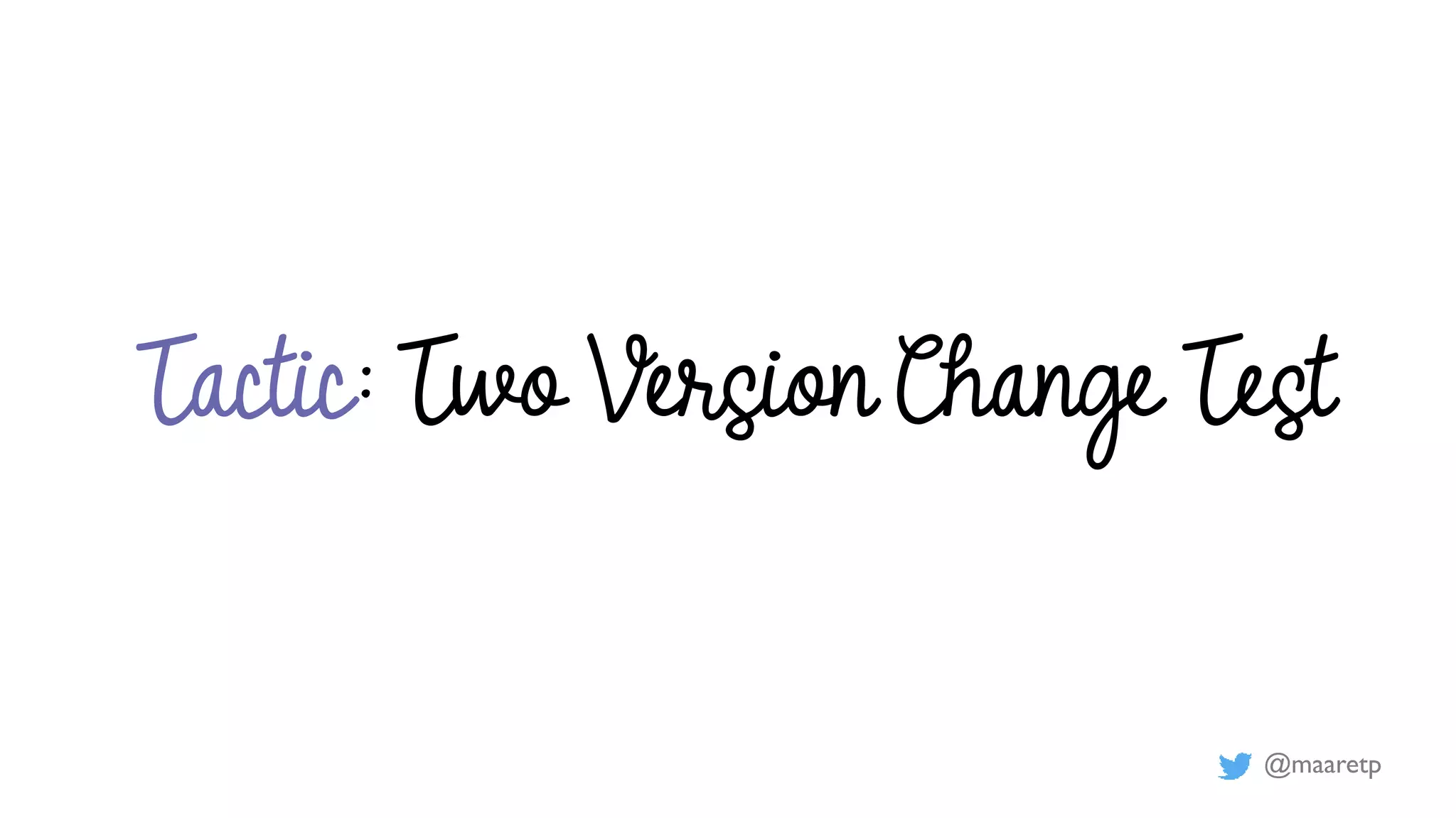 @maaretp
Tactic: Two Version Change Test
 